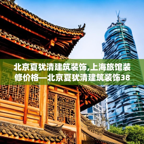 北京夏犹清建筑装饰,上海旅馆装修价格—北京夏犹清建筑装饰388.a264b265c268fgy.275sdA