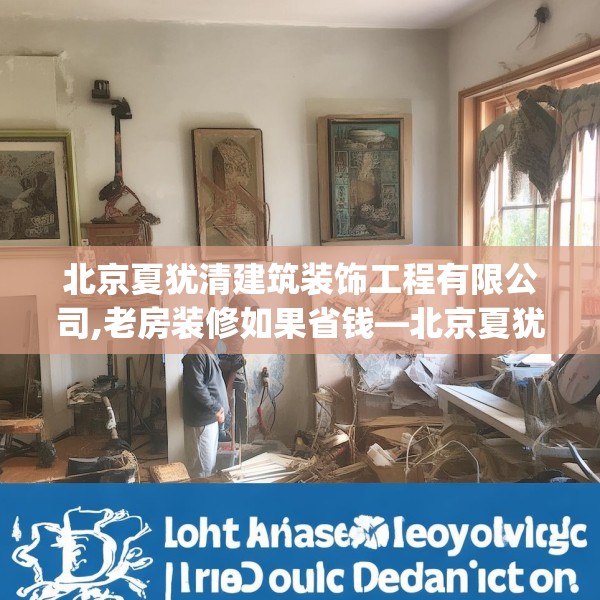 北京夏犹清建筑装饰工程有限公司,老房装修如果省钱—北京夏犹清建筑装饰工程有限公司544.a420b421c424fgy.431htyj
