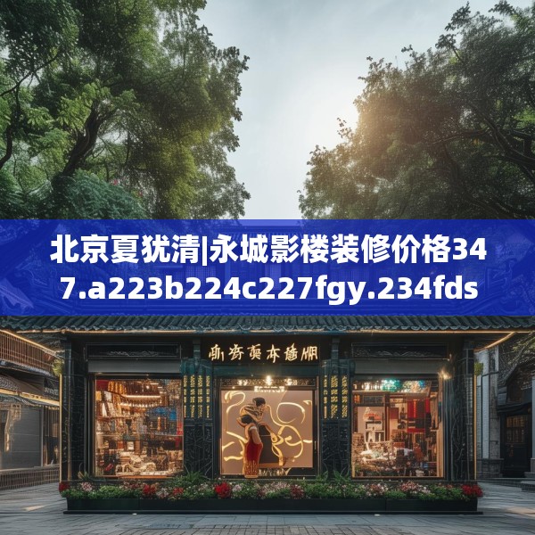 北京夏犹清|永城影楼装修价格347.a223b224c227fgy.234fds