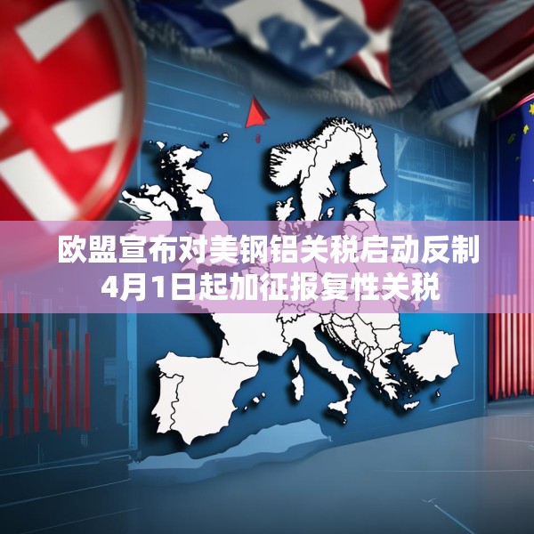欧盟宣布对美钢铝关税启动反制 4月1日起加征报复性关税