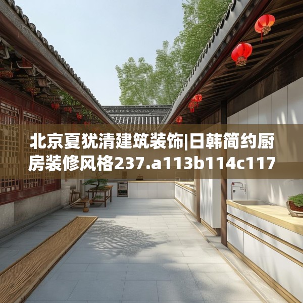 北京夏犹清建筑装饰|日韩简约厨房装修风格237.a113b114c117fgy.124uyk