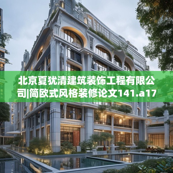 北京夏犹清建筑装饰工程有限公司|简欧式风格装修论文141.a17b18c21fgy.28fhsg