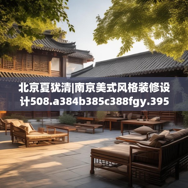 北京夏犹清|南京美式风格装修设计508.a384b385c388fgy.395htyj