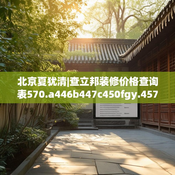 北京夏犹清|查立邦装修价格查询表570.a446b447c450fgy.457lkjl