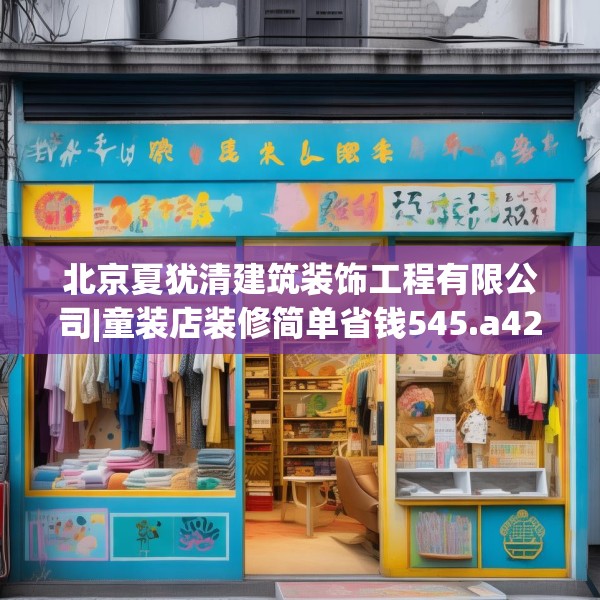 北京夏犹清建筑装饰工程有限公司|童装店装修简单省钱545.a421b422c425fgy.432fds