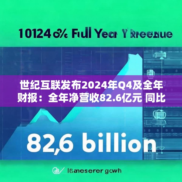 世纪互联发布2024年Q4及全年财报：全年净营收82.6亿元 同比增长11.4%