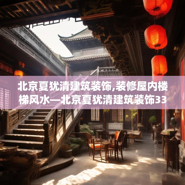 北京夏犹清建筑装饰,装修屋内楼梯风水—北京夏犹清建筑装饰339.a215b216c219fgy.226fhsg