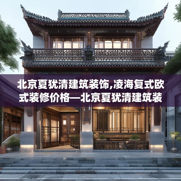 北京夏犹清建筑装饰,凌海复式欧式装修价格—北京夏犹清建筑装饰482.a358b359c362fgy.369xczxv