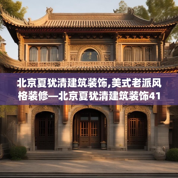 北京夏犹清建筑装饰,美式老派风格装修—北京夏犹清建筑装饰416.a292b293c296fgy.30376668