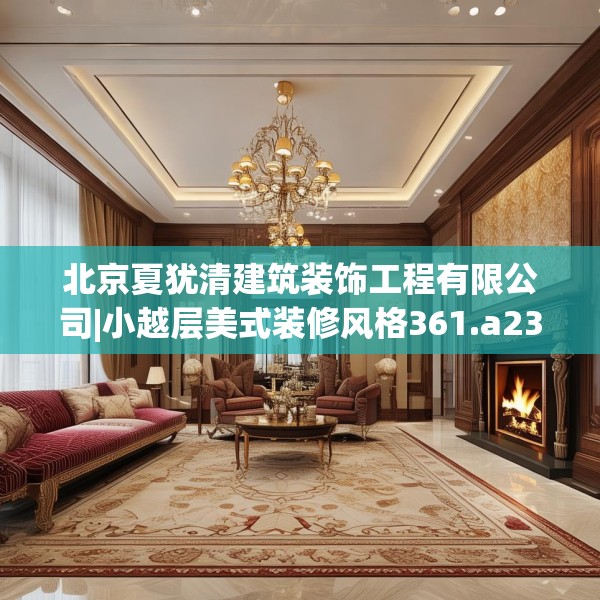 北京夏犹清建筑装饰工程有限公司|小越层美式装修风格361.a237b238c241fgy.248jhhj