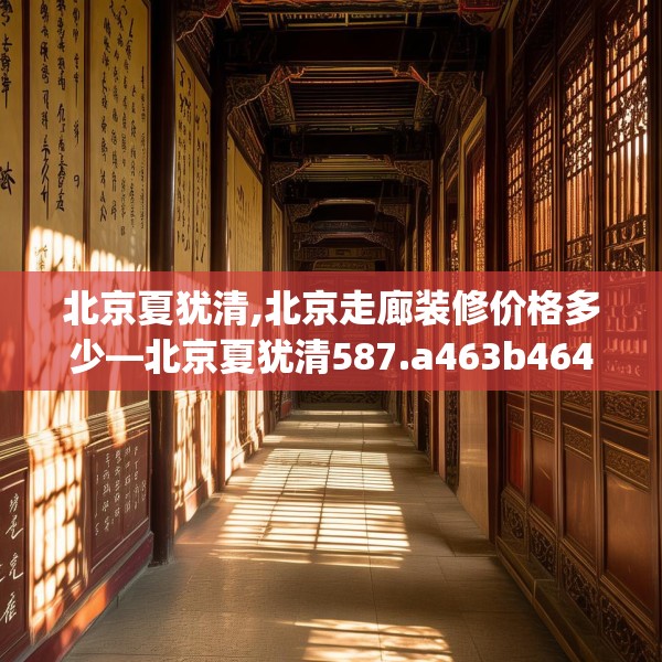北京夏犹清,北京走廊装修价格多少—北京夏犹清587.a463b464c467fgy.474cvcx