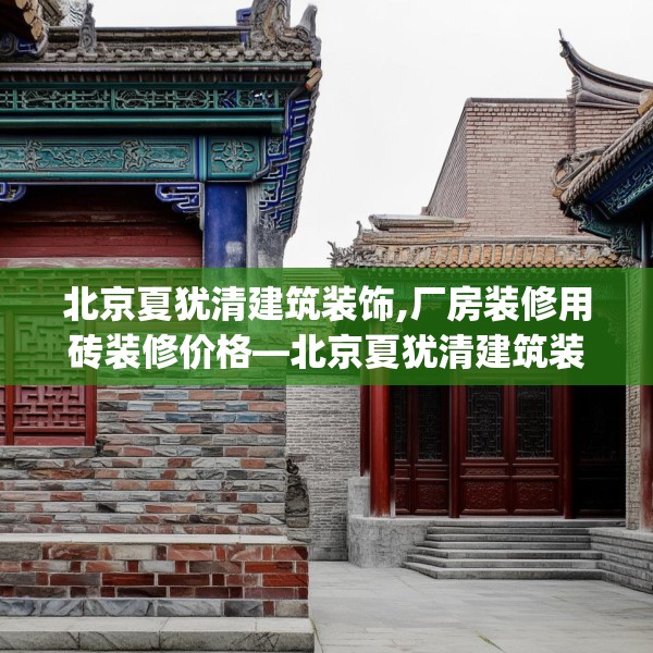 北京夏犹清建筑装饰,厂房装修用砖装修价格—北京夏犹清建筑装饰438.a314b315c318fgy.325dsfds