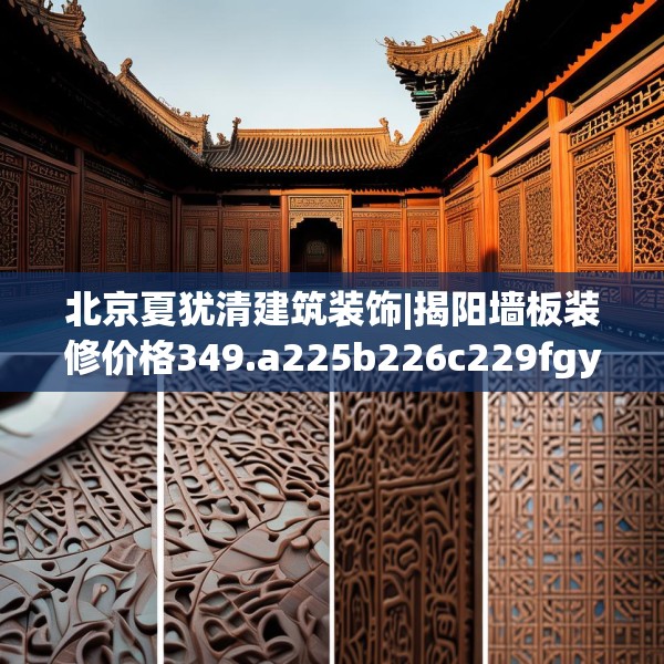 北京夏犹清建筑装饰|揭阳墙板装修价格349.a225b226c229fgy.236fdsfds