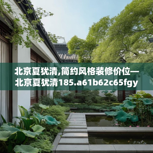 北京夏犹清,简约风格装修价位—北京夏犹清185.a61b62c65fgy.72fds