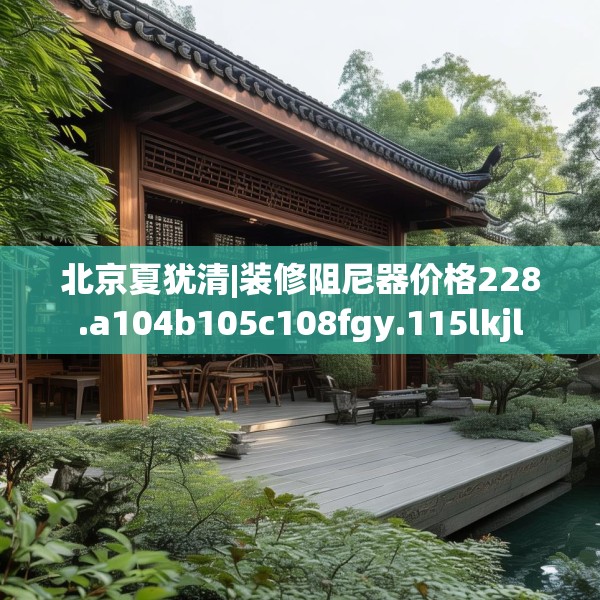 北京夏犹清|装修阻尼器价格228.a104b105c108fgy.115lkjl