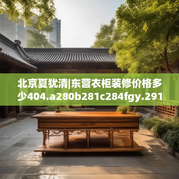 北京夏犹清|东营衣柜装修价格多少404.a280b281c284fgy.291wew