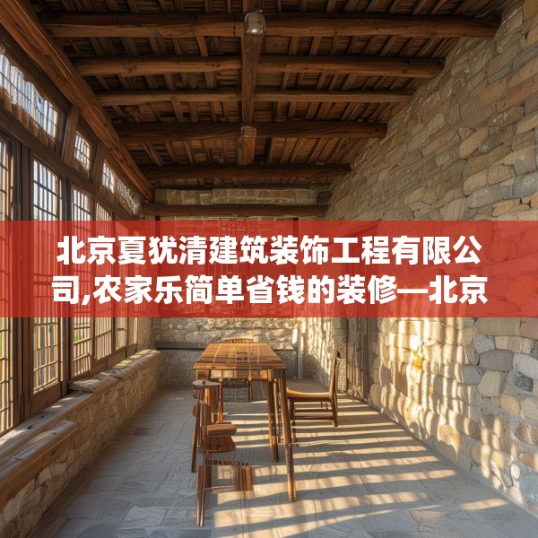 北京夏犹清建筑装饰工程有限公司,农家乐简单省钱的装修—北京夏犹清建筑装饰工程有限公司422.a298b299c302fgy.309wew