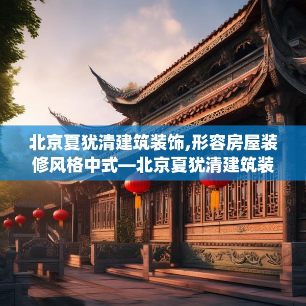 北京夏犹清建筑装饰,形容房屋装修风格中式—北京夏犹清建筑装饰583.a459b460c463fgy.470fdsfds
