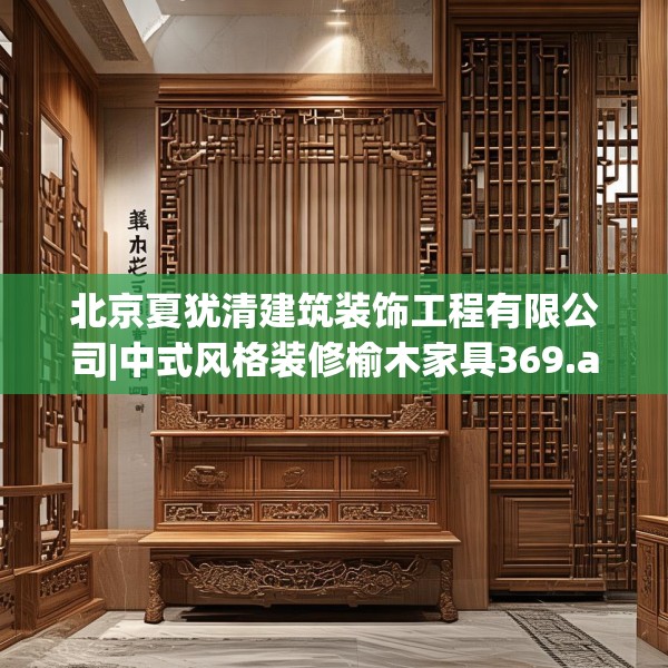 北京夏犹清建筑装饰工程有限公司|中式风格装修榆木家具369.a245b246c249fgy.256fghfd