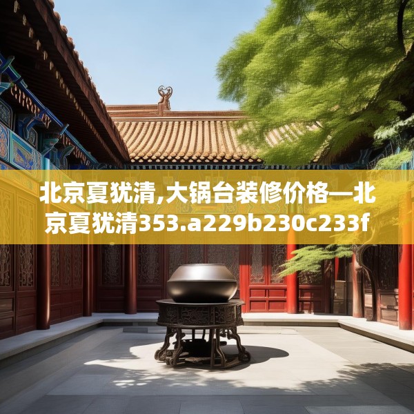 北京夏犹清,大锅台装修价格—北京夏犹清353.a229b230c233fgy.240cvcx