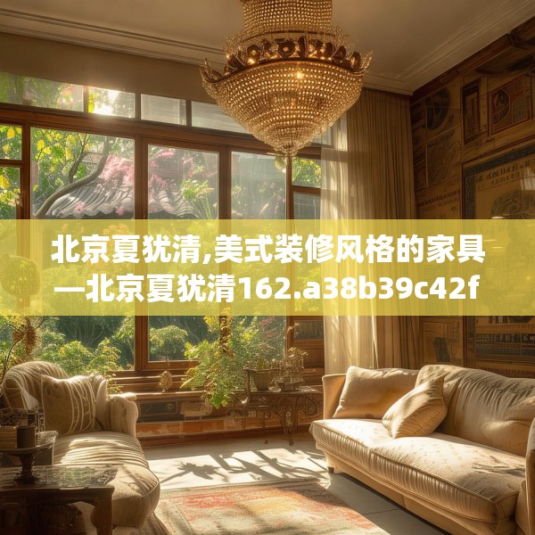 北京夏犹清,美式装修风格的家具—北京夏犹清162.a38b39c42fgy.49nbn