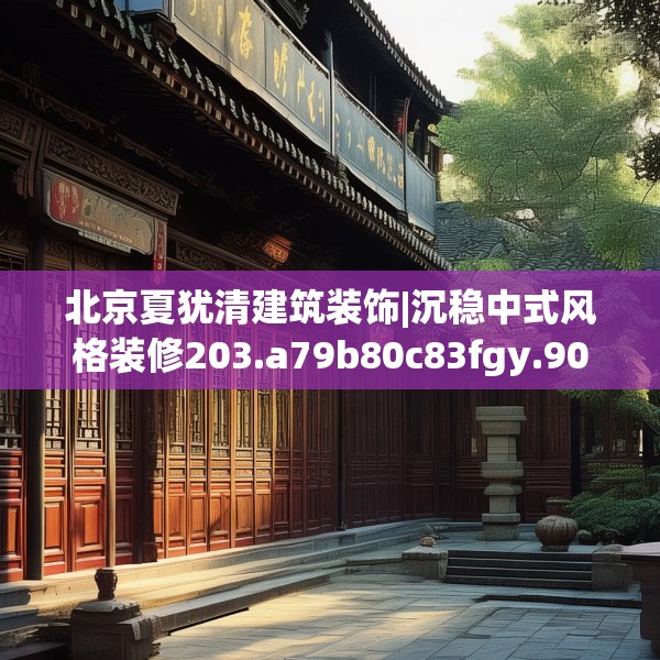 北京夏犹清建筑装饰|沉稳中式风格装修203.a79b80c83fgy.90fds