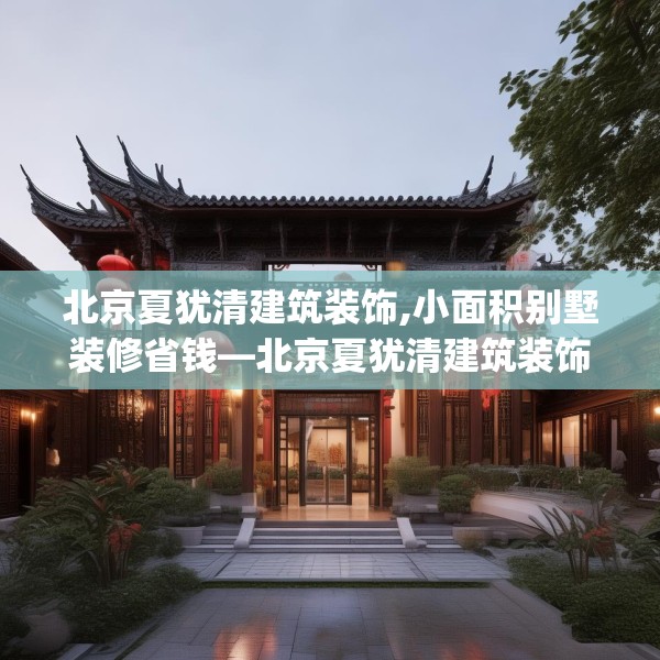 北京夏犹清建筑装饰,小面积别墅装修省钱—北京夏犹清建筑装饰527.a403b404c407fgy.414fds