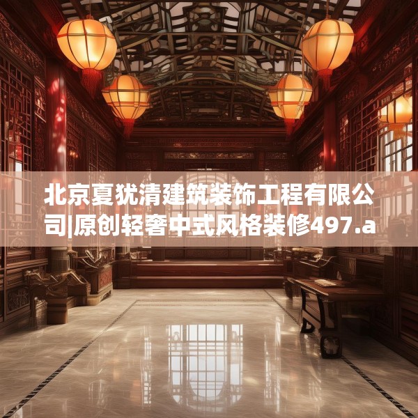 北京夏犹清建筑装饰工程有限公司|原创轻奢中式风格装修497.a373b374c377fgy.384cvcx