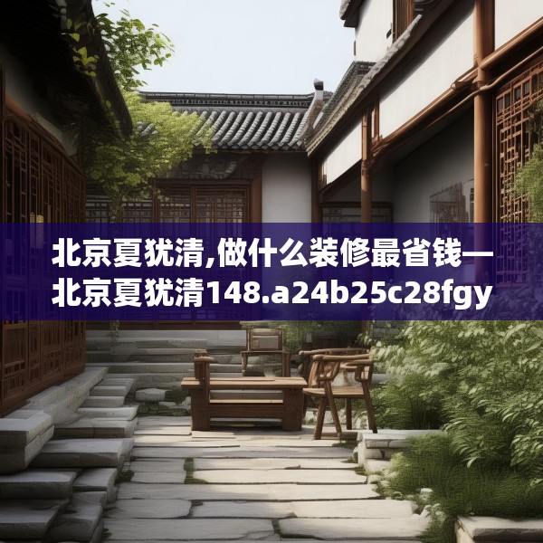 北京夏犹清,做什么装修最省钱—北京夏犹清148.a24b25c28fgy.35htyj