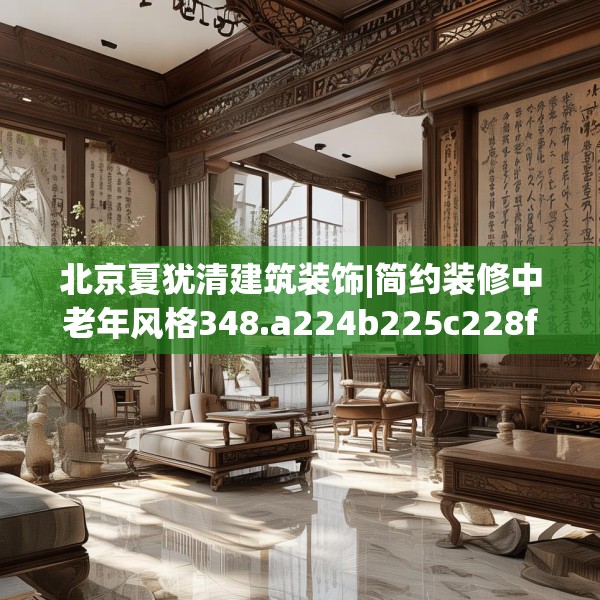 北京夏犹清建筑装饰|简约装修中老年风格348.a224b225c228fgy.235dsfds
