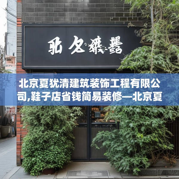 北京夏犹清建筑装饰工程有限公司,鞋子店省钱简易装修—北京夏犹清建筑装饰工程有限公司344.a220b221c224fgy.23176672