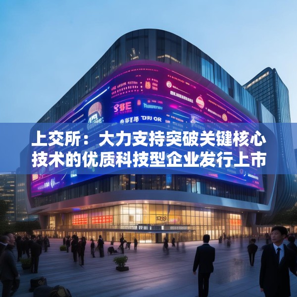 上交所：大力支持突破关键核心技术的优质科技型企业发行上市