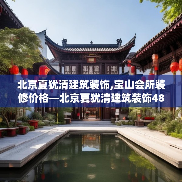 北京夏犹清建筑装饰,宝山会所装修价格—北京夏犹清建筑装饰486.a362b363c366fgy.373nbn
