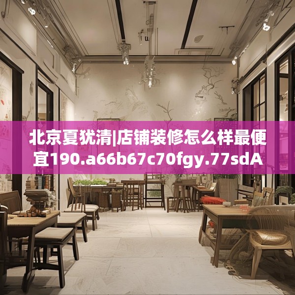 北京夏犹清|店铺装修怎么样最便宜190.a66b67c70fgy.77sdA