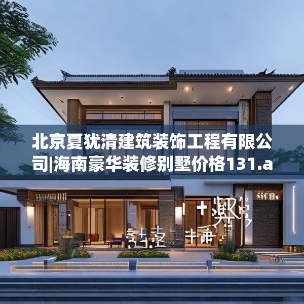 北京夏犹清建筑装饰工程有限公司|海南豪华装修别墅价格131.a7b8c11fgy.18fds
