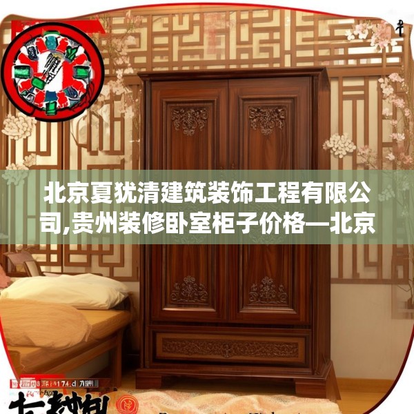 北京夏犹清建筑装饰工程有限公司,贵州装修卧室柜子价格—北京夏犹清建筑装饰工程有限公司127.a3b4c7fgy.14jhhj