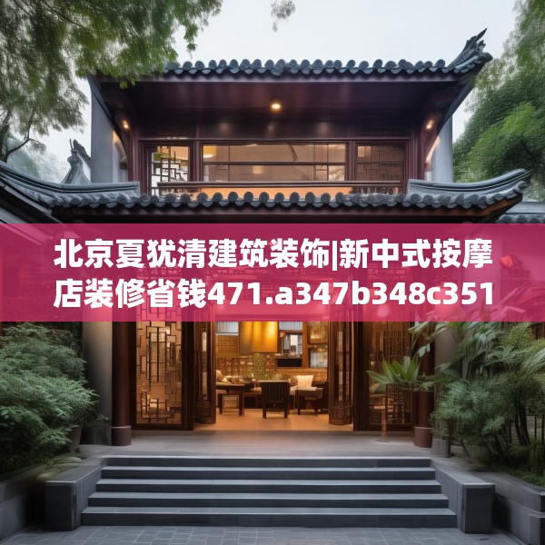 北京夏犹清建筑装饰|新中式按摩店装修省钱471.a347b348c351fgy.358uyk