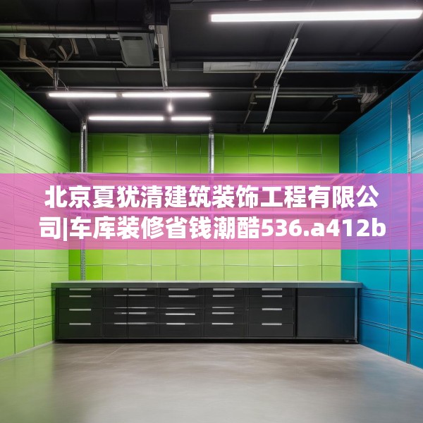 北京夏犹清建筑装饰工程有限公司|车库装修省钱潮酷536.a412b413c416fgy.423xczxv