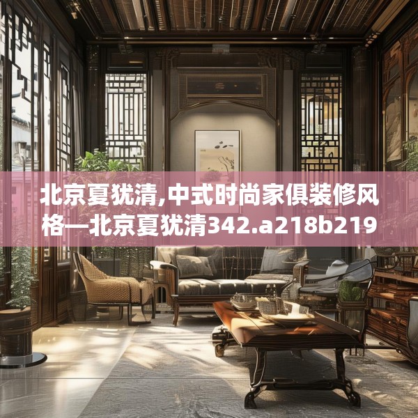北京夏犹清,中式时尚家俱装修风格—北京夏犹清342.a218b219c222fgy.229nbn