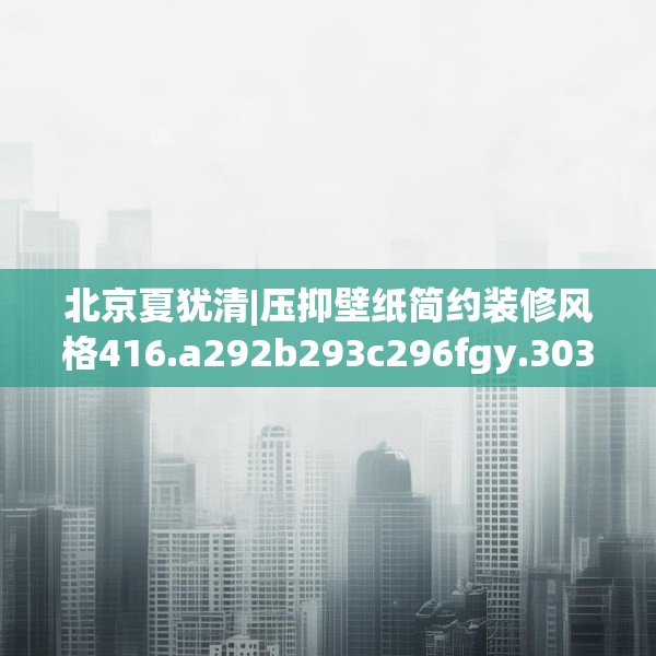 北京夏犹清|压抑壁纸简约装修风格416.a292b293c296fgy.30376668