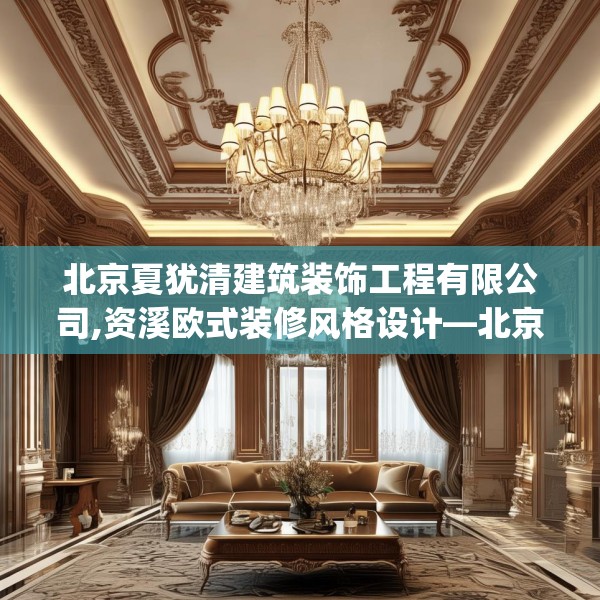 北京夏犹清建筑装饰工程有限公司,资溪欧式装修风格设计—北京夏犹清建筑装饰工程有限公司607.a483b484c487fgy.494poiy