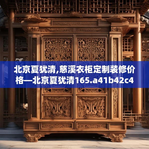 北京夏犹清,慈溪衣柜定制装修价格—北京夏犹清165.a41b42c45fgy.52uyk