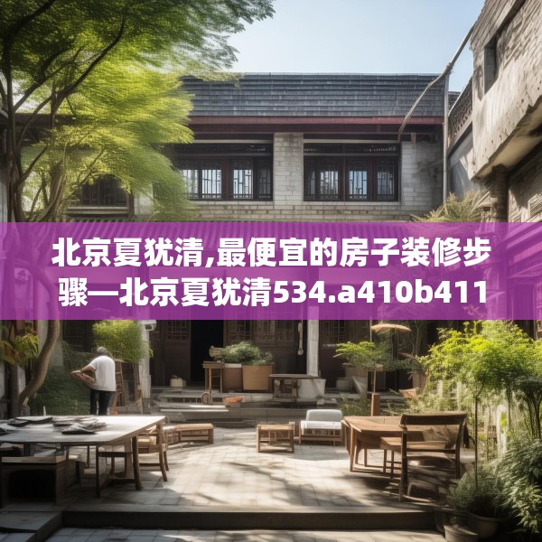 北京夏犹清,最便宜的房子装修步骤—北京夏犹清534.a410b411c414fgy.421lkjl