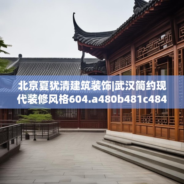 北京夏犹清建筑装饰|武汉简约现代装修风格604.a480b481c484fgy.491sdA