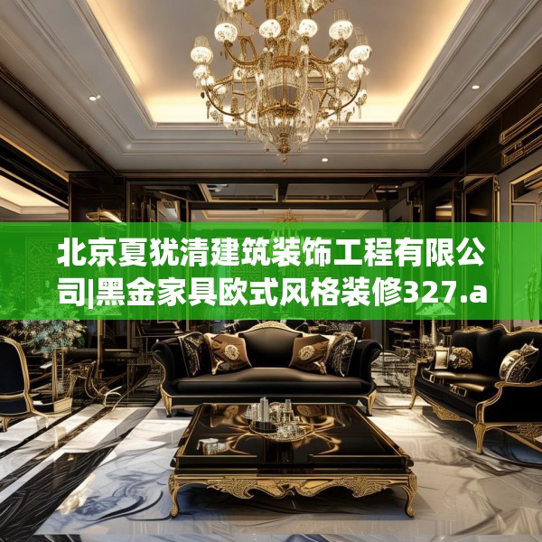 北京夏犹清建筑装饰工程有限公司|黑金家具欧式风格装修327.a203b204c207fgy.214uyk