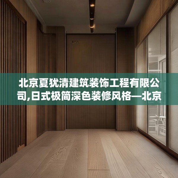 北京夏犹清建筑装饰工程有限公司,日式极简深色装修风格—北京夏犹清建筑装饰工程有限公司265.a141b142c145fgy.152poiy
