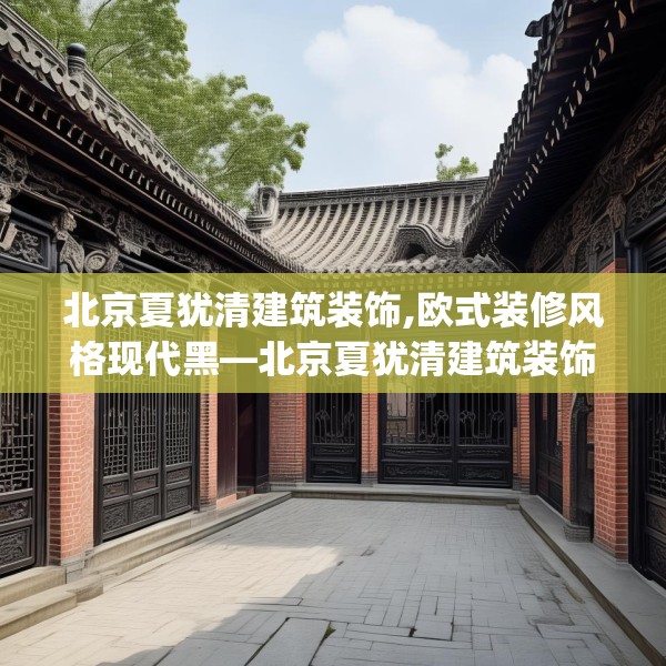 北京夏犹清建筑装饰,欧式装修风格现代黑—北京夏犹清建筑装饰561.a437b438c441fgy.448uyk