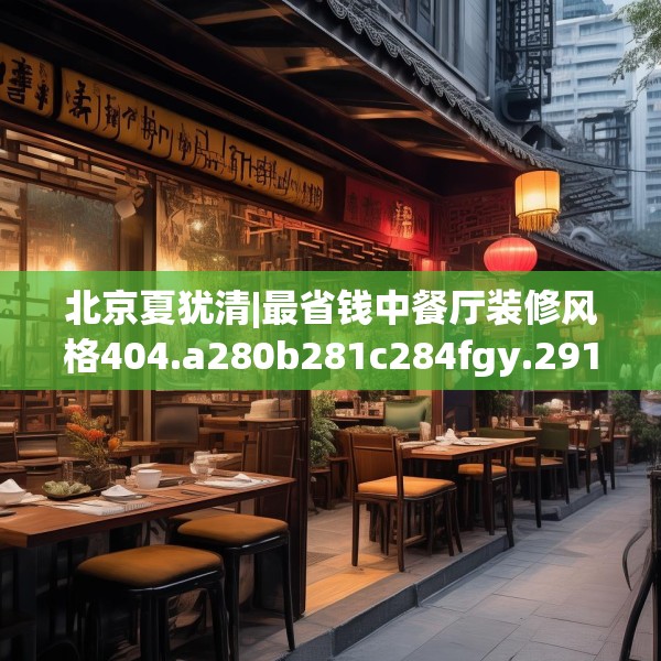 北京夏犹清|最省钱中餐厅装修风格404.a280b281c284fgy.291wew