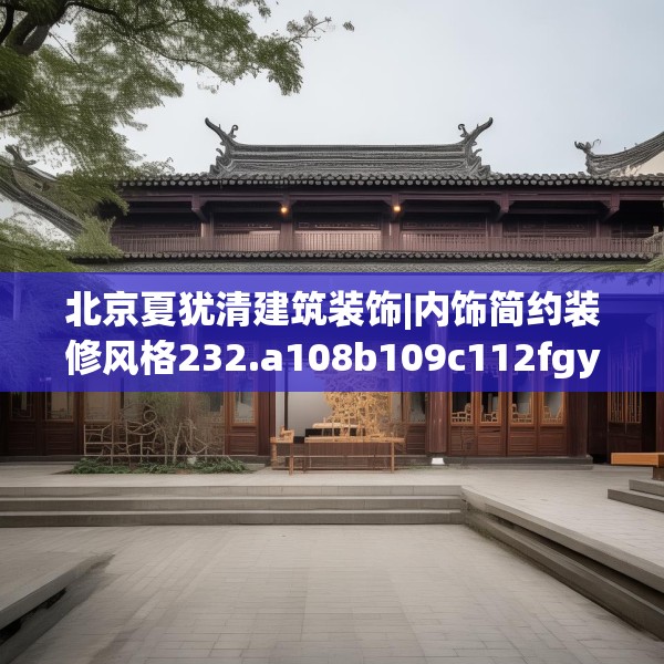 北京夏犹清建筑装饰|内饰简约装修风格232.a108b109c112fgy.119dewqe