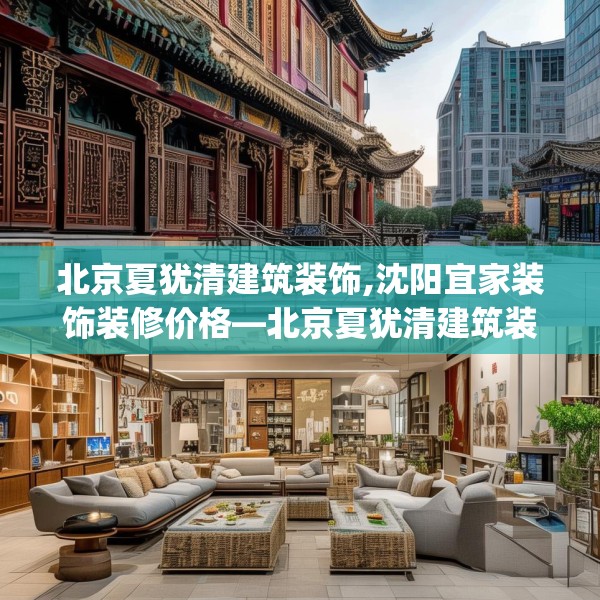 北京夏犹清建筑装饰,沈阳宜家装饰装修价格—北京夏犹清建筑装饰305.a181b182c185fgy.192bnbn